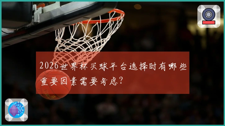 2026世界杯买球平台选择时有哪些重要因素需要考虑?