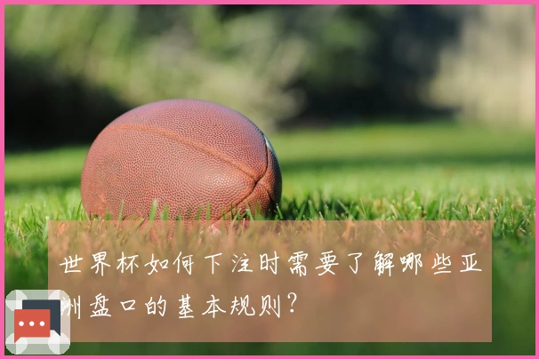 世界杯如何下注时需要了解哪些亚洲盘口的基本规则?